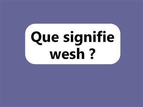 Wesh ou ouaich.  L'expression "Wesh" est principalement utilisé...
