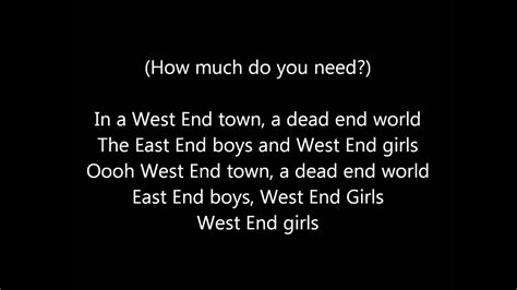 West end girls lyrics. West End Girls Lyrics: Sometimes you're better off dead / There's gun in your hand and it's pointing at your head / You think you're mad, too unstable / Kicking in chairs and knocking down tables ... 