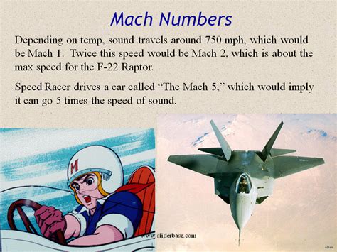 Mach is the ratio of an object's speed to the speed of sound. For example, something traveling at Mach 5 is traveling at 5 times the speed of sound. The speed of sound varies depending on many factors. In dry air, at 0 degrees Celsius, the speed of sound is about 331.3 meters per second. . 