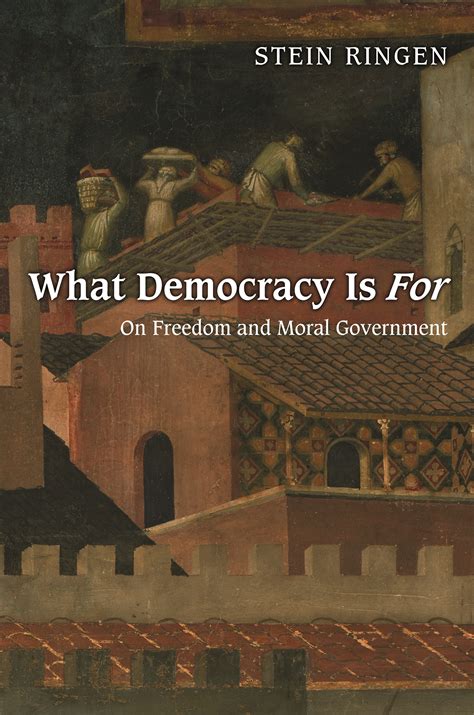 What Democracy Is For On Freedom and Moral Government