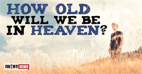 What age will we be in heaven. Many say that we will be in heaven the same age as Jesus Christ was when He left earth (around 33 years old). 