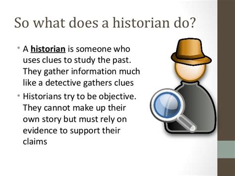 What does a historian do. a document or written work created after an event. point of view. a personal attitude about people or life. bias. an unreasoned, emotional judgement about people and events. Conclusion. a decision reached after examining evidence. scholarly. concerned with academic learning or research. 