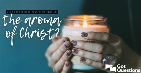 What does it mean that Christians are the aroma of Christ?