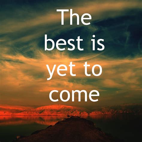 What does it mean to say the best is yet to come?