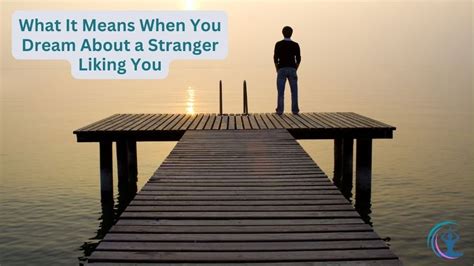 What does it mean when you dream about a stranger liking you.  It may ...