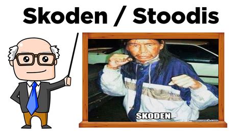 I know that "Skoden" and "Stoodis" aren't exclusive to the Muskogee. The majority of First Nations/Native youth use these terms in North America in my experience. From my understanding, "Skoden" gained its popularity from a popular meme of Pernell Bad Arm from the Kainai Blood Reserve in Alberta Canada. 36.. 