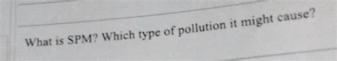 What is SPM? Which type of pollution it might cause? [2 …
