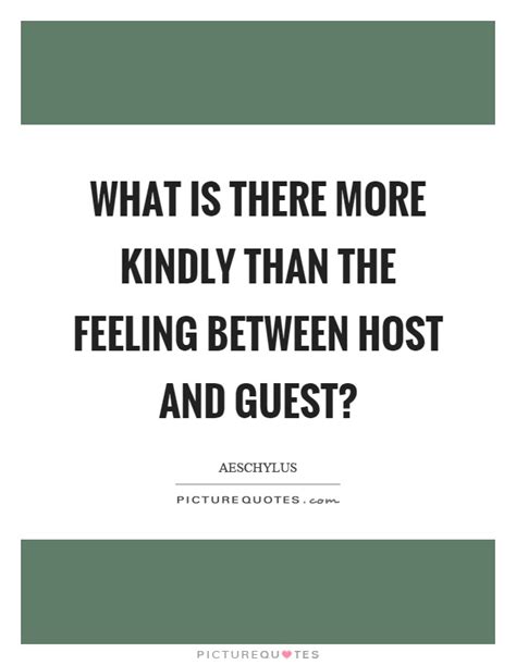 What is there more kindly than the feeling between host and guest