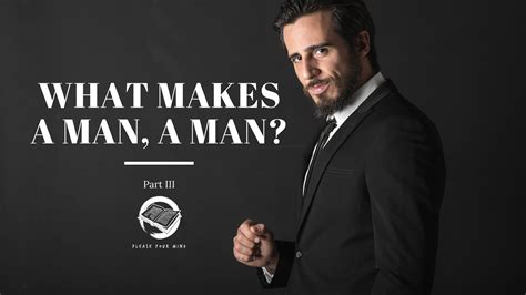 What makes a man. A man is a person, who at some point in their life was told by another person, maybe a parent, a sibling, a relative, a co-worker, or even a boss. A man is a person who at some point in their life ... 