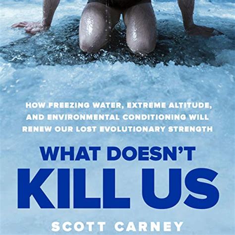 Read Online What Doesnt Kill Us How Freezing Water Extreme Altitude And Environmental Conditioning Will Renew Our Lost Evolutionary Strength By Scott Carney