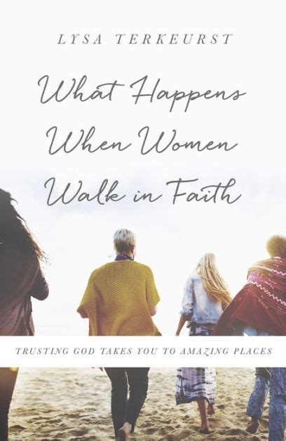 Read What Happens When Women Walk In Faith Trusting God Takes You To Amazing Places By Lysa Terkeurst
