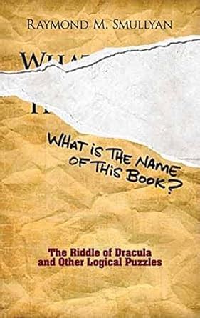 Read Online What Is The Name Of This Book The Riddle Of Dracula And Other Logical Puzzles By Raymond M Smullyan