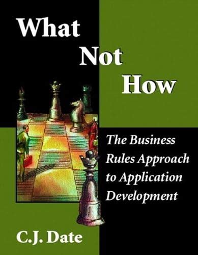 Read Online What Not How Business Rules Approach To Application Development By Cj Date