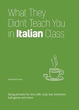 Read What They Didnt Teach You In Italian Class Slang Phrases For The Cafe Club Bar Bedroom Ball Game And More By Gabrielle Euvino