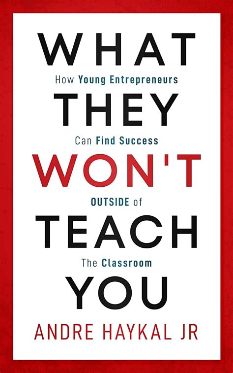 Full Download What They Wont Teach You How Young Entrepreneurs Can Find Success Outside Of The Classroom By Andre Haykal Jr
