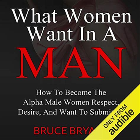 Read What Women Want In A Man How To Become The Alpha Male Women Respect Desire And Want To Submit To By Bruce Bryans