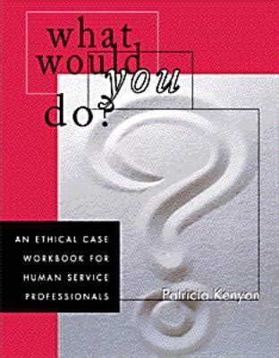 Read What Would You Do An Ethical Case Workbook For Human Service Professionals By Patricia Kenyon