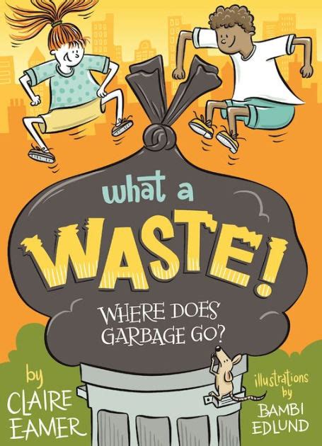 Full Download What A Waste Where Does Garbage Go By Claire Eamer