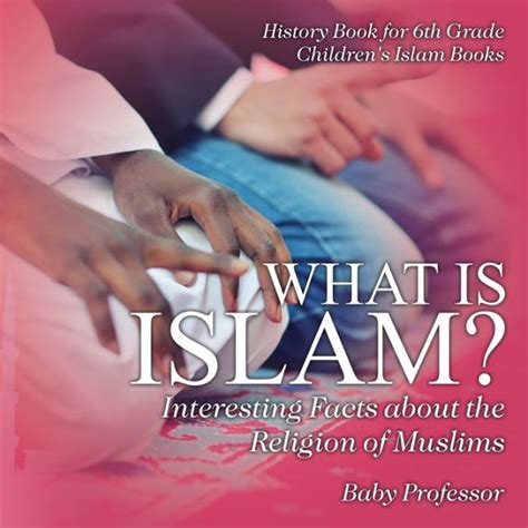 Read Online What Is Islam Interesting Facts About The Religion Of Muslims  History Book For 6Th Grade Childrens Islam Books By Baby Professor
