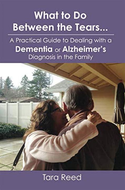 Read What To Do Between The Tears A Practical Guide To Dealing With A Dementia Or Alzheimers Diagnosis In The Family By Tara Reed