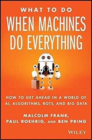 Read What To Do When Machines Do Everything Five Ways Your Business Can Thrive In An Economy Of Bots Ai And Data By Malcolm Frank
