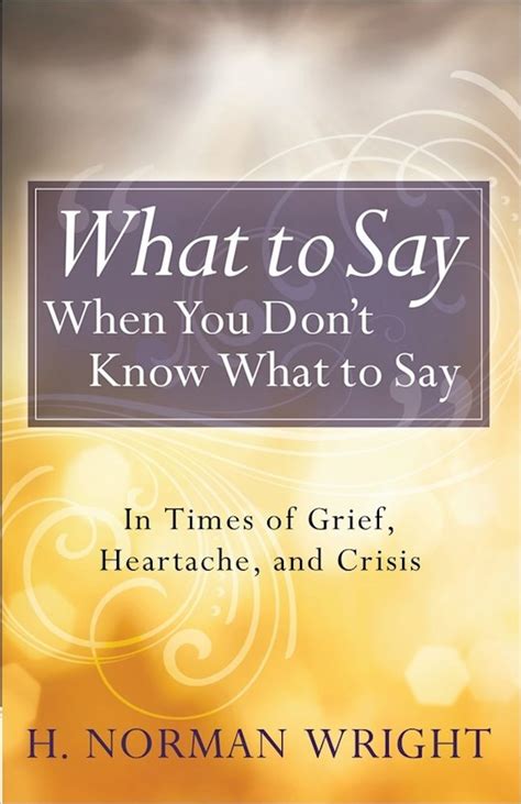 Read What To Say When You Dont Know What To Say In Times Of Grief Heartache And Crisis By H Norman Wright