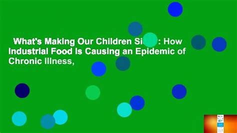 Read Whats Making Our Children Sick How Industrial Food Is Causing An Epidemic Of Chronic Illness And What Parents And Doctors Can Do About It By Michelle Perro