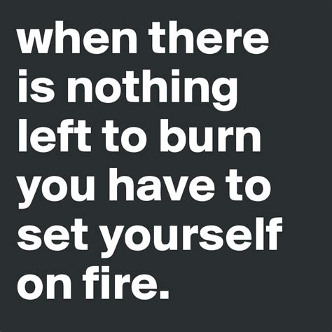 When there is nothing left to burn