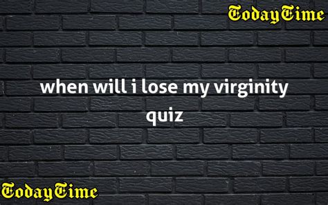 When will i lose my virginity quiz. People sometimes feel that losing their virginity will be a life changing experience. Each person's experience is different — some may feel happy, emotional, relieved, or anxious, or they may have no particular emotional response. There is no right or wrong reaction to having sex for the first time. 