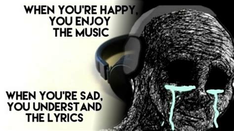 When you're sad you understand the lyrics meme. You enjoy the music but when you're sad. You understand the lyrics." -Frank Ocean [475x475] ... A usual theme is the whole "sadness makes happiness better" idea. You can't have the good without the bad, the lows make the highs higher, etcetera. I like this better. Sadness and pain add gravitas, they have weight and meaning. 