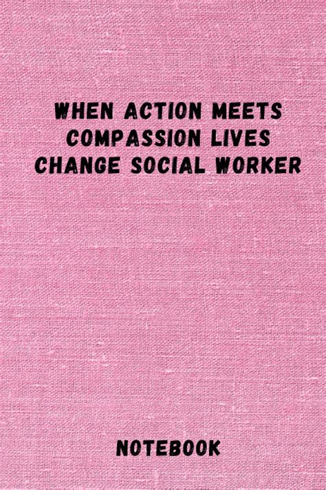 Download When Action Meets Compassion Lives Change Social Worker A Social Work Gift Notebook To Show Appreciation By Happiest Social Workers