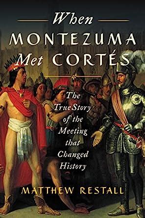 Read Online When Montezuma Met Corts The True Story Of The Meeting That Changed History By Matthew Restall
