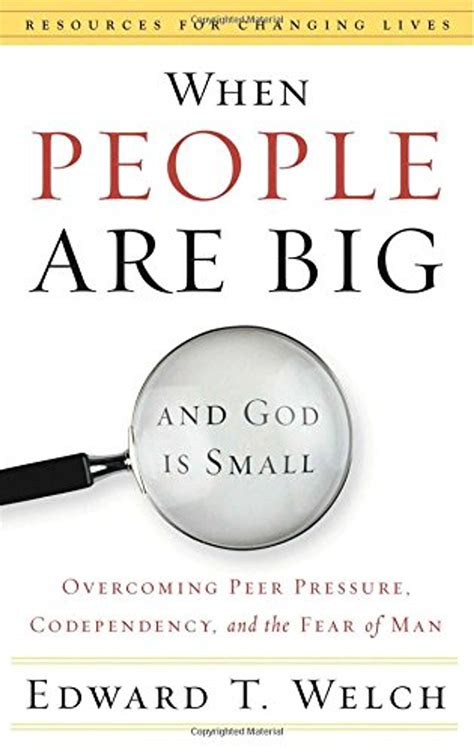 Full Download When People Are Big And God Is Small Overcoming Peer Pressure Codependency And The Fear Of Man By Edward T Welch