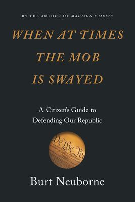 Read Online When At Times The Mob Is Swayed A Citizens Guide To Defending Our Republic By Burt Neuborne