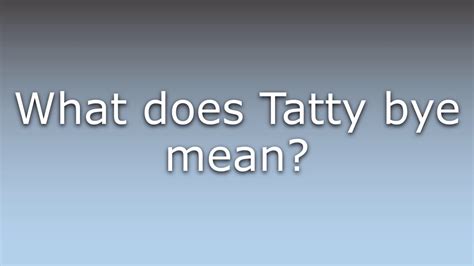 Where does tatty bye come from? Explained by Sharing Culture