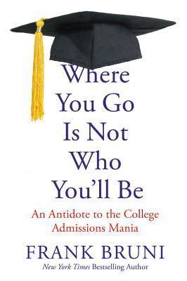 Read Where You Go Is Not Who Youll Be An Antidote To The College Admissions Mania By Frank Bruni