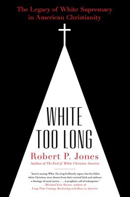 Read Online White Too Long The Legacy Of White Supremacy In American Christianity By Robert P Jones