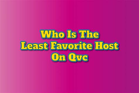 Who is the least favorite host on qvc. I think it would be interesting to hear everyone's favorite 1 or 2 hosts and their least favorite...my 2 favories are Shawn and Lisa, my 2 least favorite are Jill and Carolyn. Please share your preferences! :) thanks! 