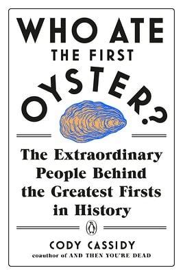 Full Download Who Ate The First Oyster The Extraordinary People Behind The Greatest Firsts In History By Cody Cassidy