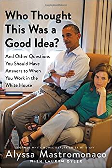 Full Download Who Thought This Was A Good Idea And Other Questions You Should Have Answers To When You Work In The White House By Alyssa Mastromonaco