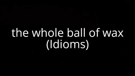 Whole ball of wax Idiom Definition - GRAMMARIST