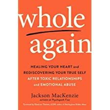 Read Whole Again Healing Your Heart And Rediscovering Your True Self After Toxic Relationships And Emotional Abuse By Jackson Mackenzie