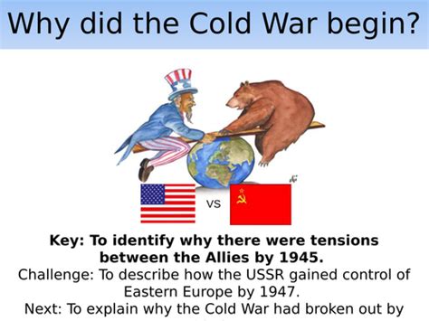 Why did the cold war start. The Cold War began after the surrender of Nazi Germany in 1945, when the uneasy alliance between the United States and Great Britain on the one hand and the Soviet Union on the other started to fall apart. The Americans and the British worried that Soviet domination in eastern Europe might be permanent. 