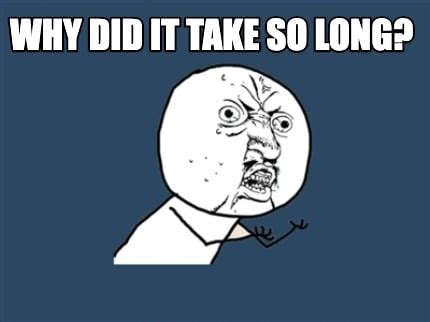 Why does it take so long