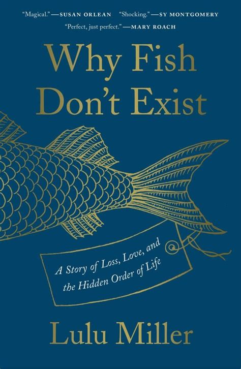 Why Fish Don't Exist: A Story of Loss, Love, and the Hidden Order of Life Lulu Miller Simon and Schuster, Apr 14, 2020 - Biography & Autobiography - 240 pages. 