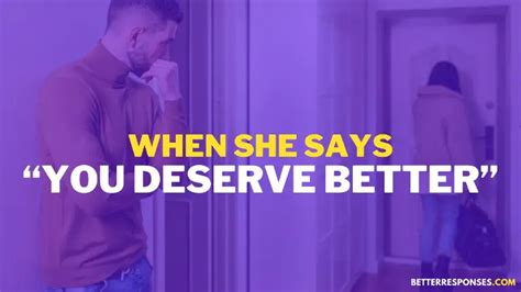 Why would a girl say you deserve better than her?