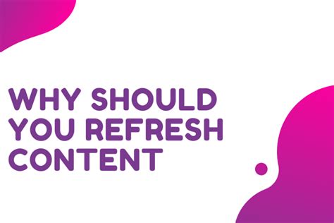 Why you should start refreshing content right now