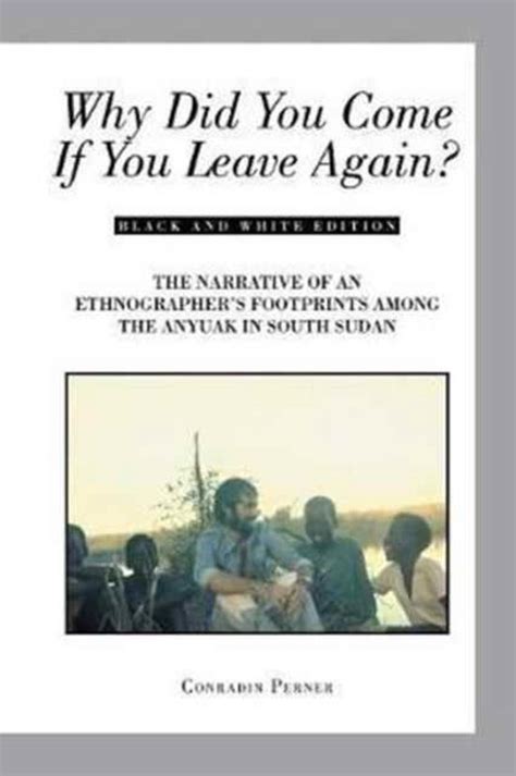 Full Download Why Did You Come If You Leave Again The Narrative Of An Ethnographers Footprints Among The Anyuak In South Sudan By Conradin Perner