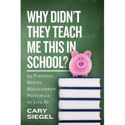 Read Online Why Didnt They Teach Me This In School 99 Personal Money Management Principles To Live By By Cary Siegel