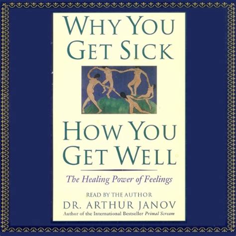 Read Online Why You Get Sick How You Get Well How Feelings Affect Your Health By Arthur Janov